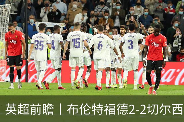 英超前瞻丨布伦特福德2-2切尔西：锋线猛将缺阵，龙哥战术遇难题
